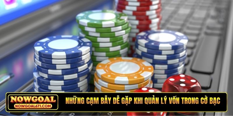 Những cạm bẫy dễ gặp khi quản lý vốn trong cờ bạc