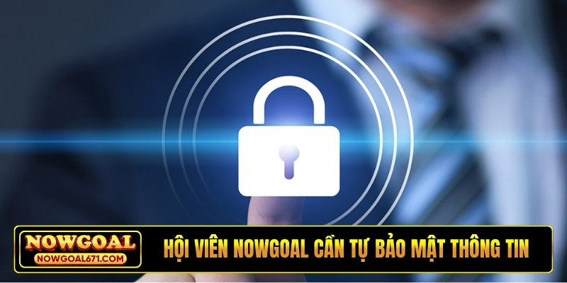 Hội viên NOWGOAL cần tự bảo mật thông tin