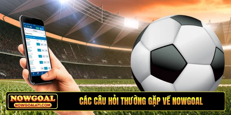Các câu hỏi thường gặp về NOWGOAL
