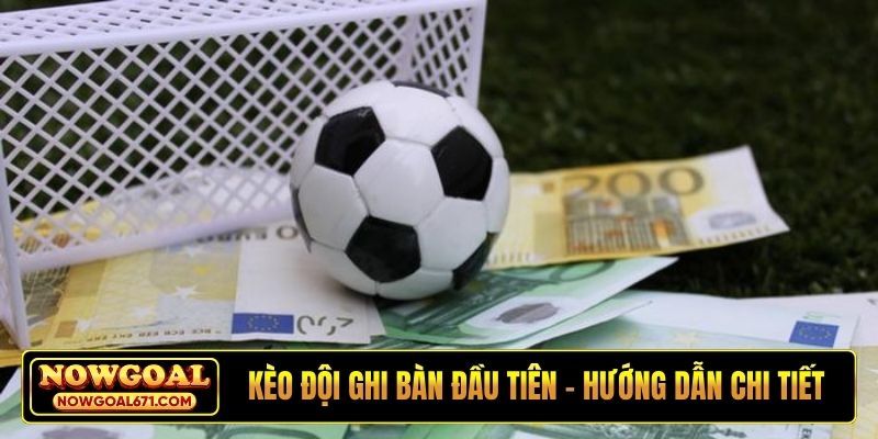 Kèo đội ghi bàn đầu tiên cùng hướng dẫn chi tiết