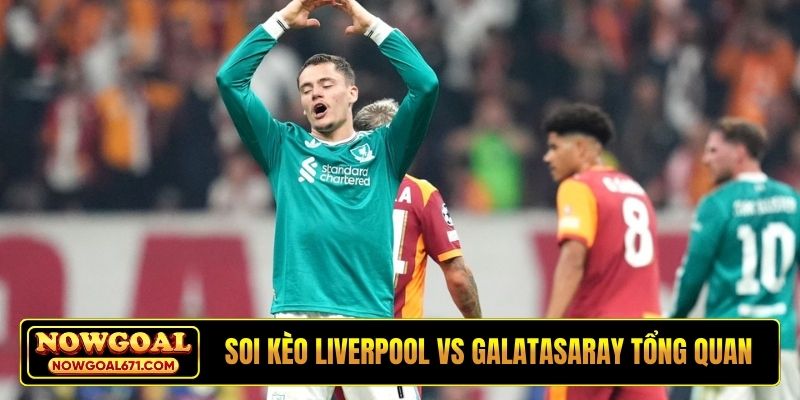 Soi kèo Liverpool vs Galatasaray tổng quan trước trận